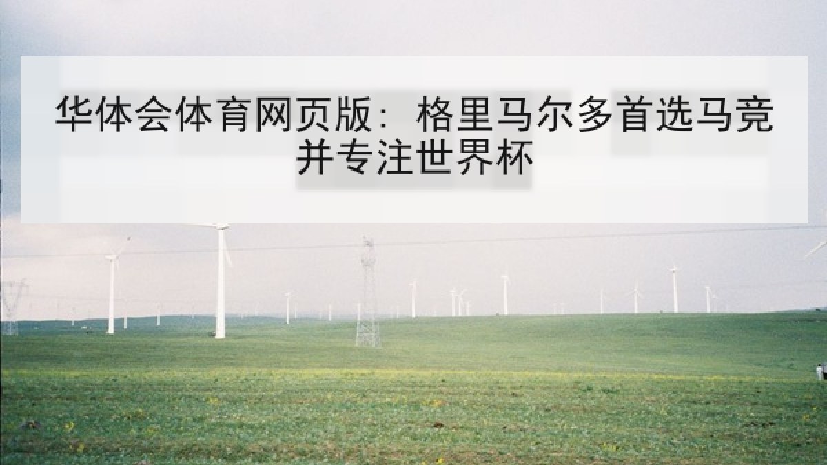 华体会体育网页版: 格里马尔多首选马竞并专注世界杯 华体会体育网页版: 格里马尔多首选马竞并专注世界杯