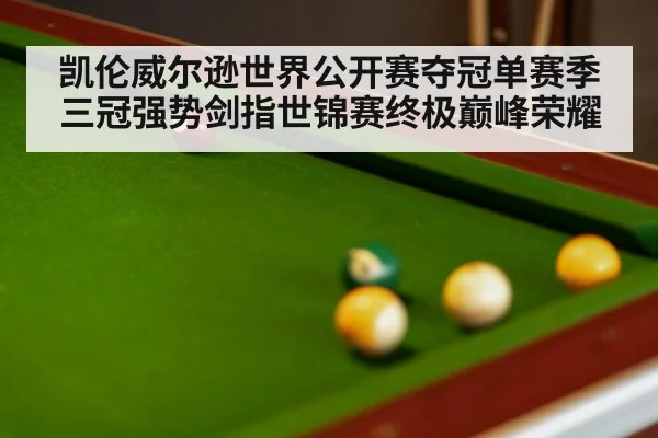 凯伦威尔逊世界公开赛夺冠单赛季三冠强势剑指世锦赛终极巅峰荣耀
