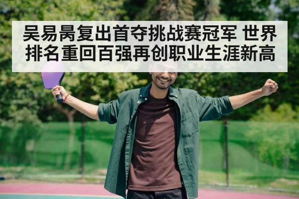 吴易昺复出首夺挑战赛冠军 世界排名重回百强再创职业生涯新高