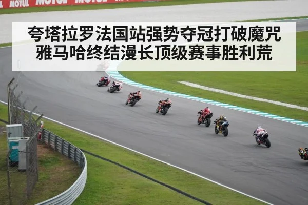 夸塔拉罗法国站强势夺冠打破魔咒雅马哈终结漫长顶级赛事胜利荒