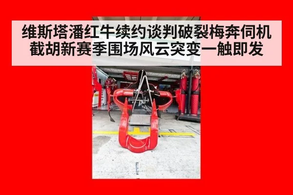 维斯塔潘红牛续约谈判破裂梅奔伺机截胡新赛季围场风云突变一触即发